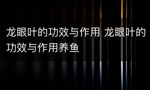龙眼叶的功效与作用 龙眼叶的功效与作用养鱼