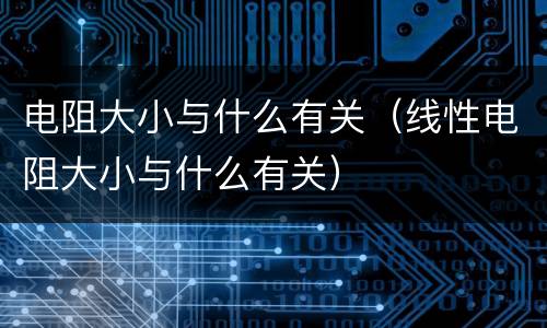 电阻大小与什么有关（线性电阻大小与什么有关）