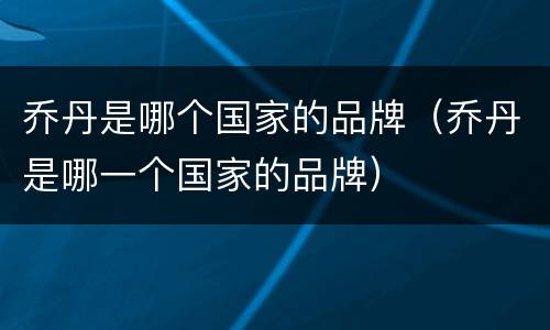 乔丹是哪个国家的品牌（乔丹是哪一个国家的品牌）