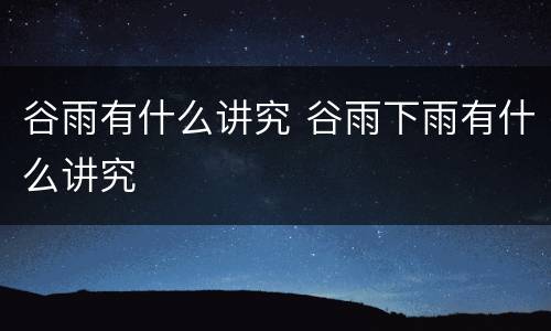 谷雨有什么讲究 谷雨下雨有什么讲究