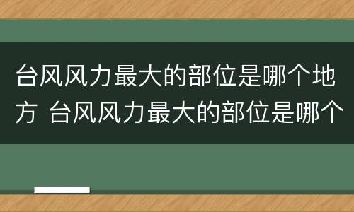 台风风力最大的部位是哪个地方 台风风力最大的部位是哪个地方二次