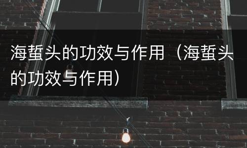 海蜇头的功效与作用（海蜇头的功效与作用）