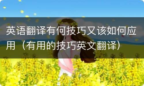 英语翻译有何技巧又该如何应用（有用的技巧英文翻译）