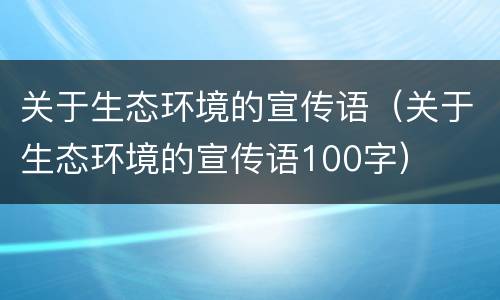 关于生态环境的宣传语（关于生态环境的宣传语100字）