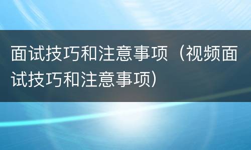 面试技巧和注意事项（视频面试技巧和注意事项）