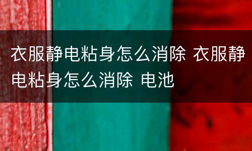 衣服静电粘身怎么消除 衣服静电粘身怎么消除 电池