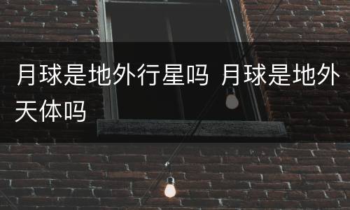 月球是地外行星吗 月球是地外天体吗