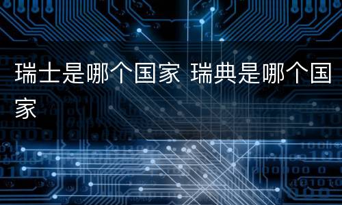 瑞士是哪个国家 瑞典是哪个国家