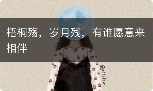 梧桐殇，岁月残，有谁愿意来相伴