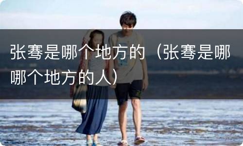 张骞是哪个地方的（张骞是哪哪个地方的人）