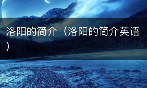洛阳的简介（洛阳的简介英语）
