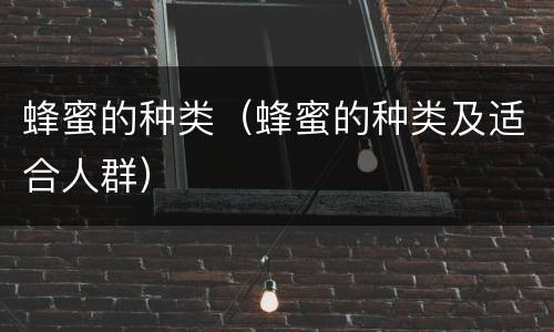蜂蜜的种类（蜂蜜的种类及适合人群）