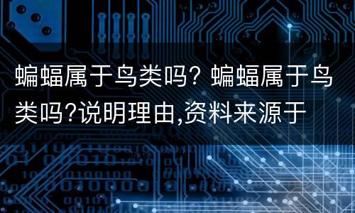蝙蝠属于鸟类吗? 蝙蝠属于鸟类吗?说明理由,资料来源于
