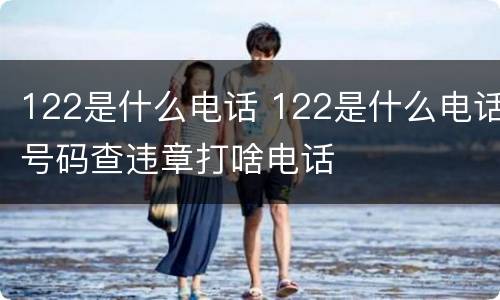 122是什么电话 122是什么电话号码查违章打啥电话
