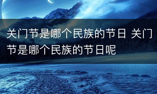 关门节是哪个民族的节日 关门节是哪个民族的节日呢