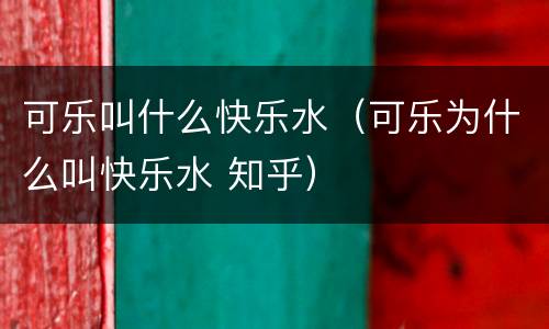 可乐叫什么快乐水（可乐为什么叫快乐水 知乎）