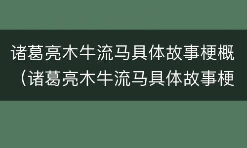 诸葛亮木牛流马具体故事梗概（诸葛亮木牛流马具体故事梗概50字）