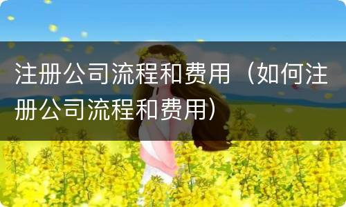 注册公司流程和费用（如何注册公司流程和费用）