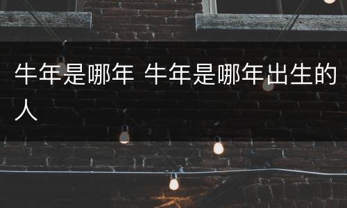 牛年是哪年 牛年是哪年出生的人
