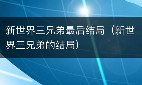 新世界三兄弟最后结局（新世界三兄弟的结局）