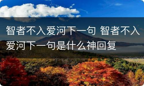 智者不入爱河下一句 智者不入爱河下一句是什么神回复