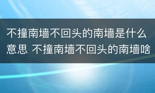 不撞南墙不回头的南墙是什么意思 不撞南墙不回头的南墙啥意思