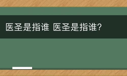 医圣是指谁 医圣是指谁?
