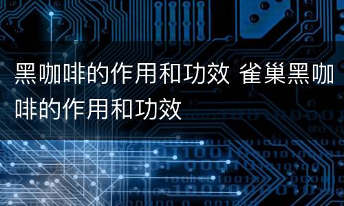 黑咖啡的作用和功效 雀巢黑咖啡的作用和功效