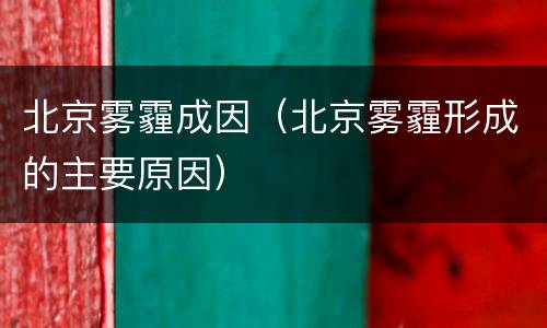 北京雾霾成因（北京雾霾形成的主要原因）