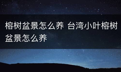 榕树盆景怎么养 台湾小叶榕树盆景怎么养