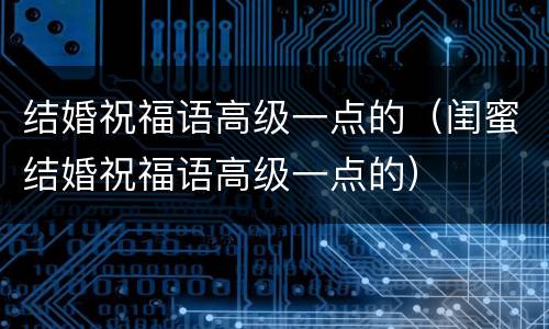结婚祝福语高级一点的（闺蜜结婚祝福语高级一点的）