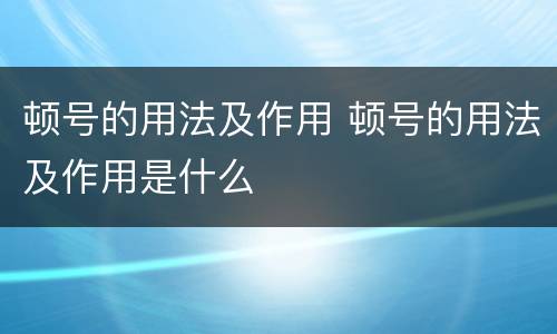顿号的用法及作用 顿号的用法及作用是什么