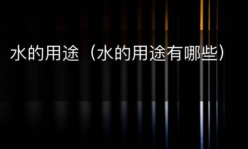水的用途（水的用途有哪些）