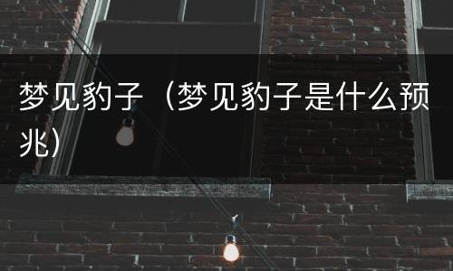 梦见豹子（梦见豹子是什么预兆）