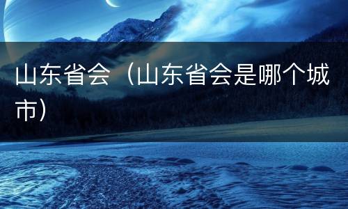 山东省会（山东省会是哪个城市）