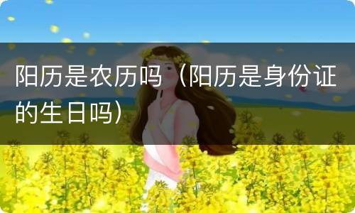 阳历是农历吗（阳历是身份证的生日吗）