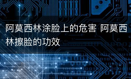 阿莫西林涂脸上的危害 阿莫西林擦脸的功效
