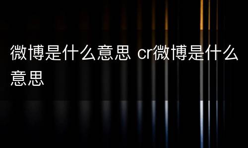 微博是什么意思 cr微博是什么意思