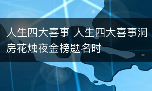 人生四大喜事 人生四大喜事洞房花烛夜金榜题名时