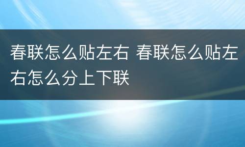 春联怎么贴左右 春联怎么贴左右怎么分上下联