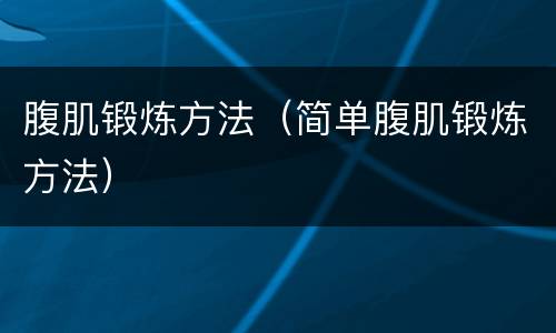 腹肌锻炼方法（简单腹肌锻炼方法）