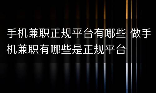 手机兼职正规平台有哪些 做手机兼职有哪些是正规平台
