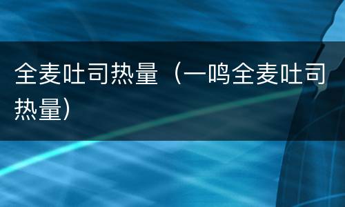 全麦吐司热量（一鸣全麦吐司热量）