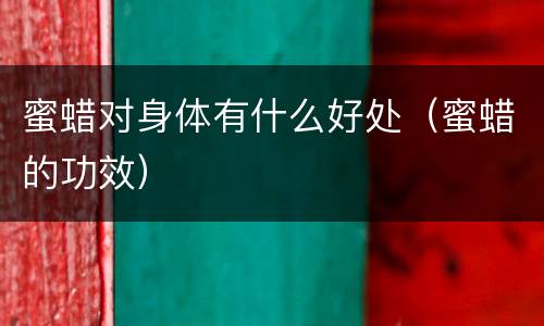 蜜蜡对身体有什么好处（蜜蜡的功效）