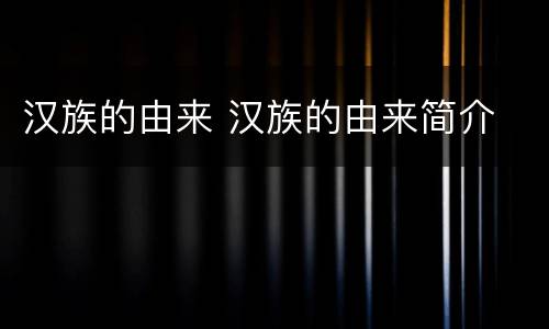 汉族的由来 汉族的由来简介