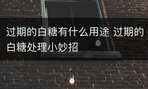 过期的白糖有什么用途 过期的白糖处理小妙招