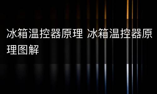 冰箱温控器原理 冰箱温控器原理图解