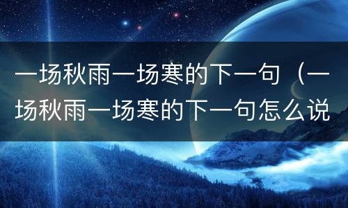 一场秋雨一场寒的下一句（一场秋雨一场寒的下一句怎么说）