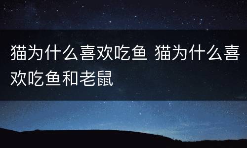 猫为什么喜欢吃鱼 猫为什么喜欢吃鱼和老鼠