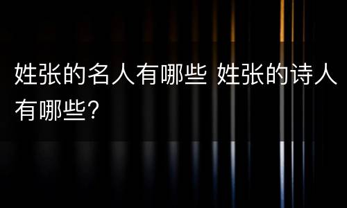 姓张的名人有哪些 姓张的诗人有哪些?